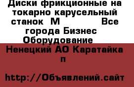 Диски фрикционные на токарно-карусельный станок 1М553, 1531 - Все города Бизнес » Оборудование   . Ненецкий АО,Каратайка п.